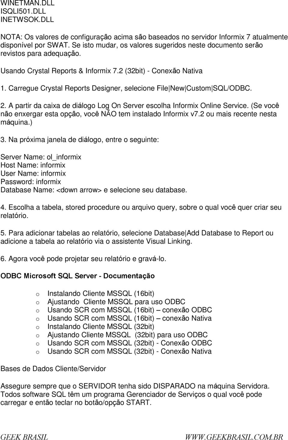 Carregue Crystal Reprts Designer, selecine File New Custm SQL/ODBC. 2. A partir da caixa de diálg Lg On Server esclha Infrmix Online Service.