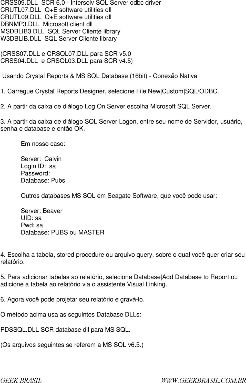 5) Usand Crystal Reprts & MS SQL Database (16bit) - Cnexã Nativa 1. Carregue Crystal Reprts Designer, selecine File New Custm SQL/ODBC. 2.