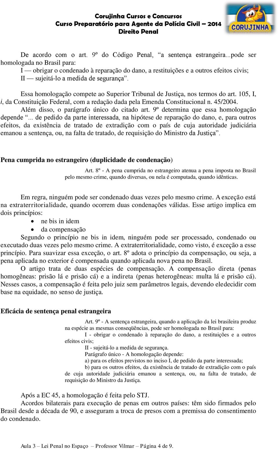 Essa homologação compete ao Superior Tribunal de Justiça, nos termos do art. 105, I, i, da Constituição Federal, com a redação dada pela Emenda Constitucional n. 45/2004.