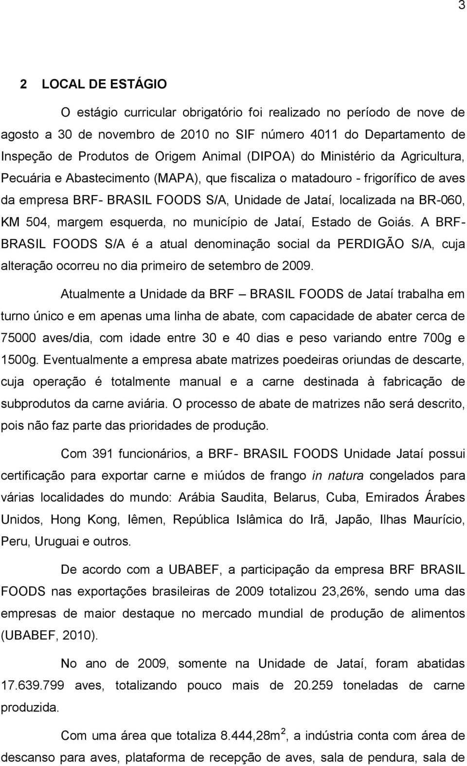 504, margem esquerda, no município de Jataí, Estado de Goiás. A BRF- BRASIL FOODS S/A é a atual denominação social da PERDIGÃO S/A, cuja alteração ocorreu no dia primeiro de setembro de 2009.