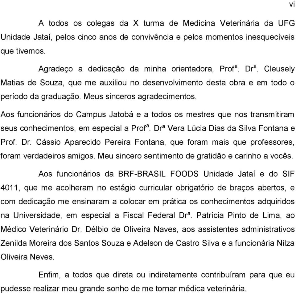 Aos funcionários do Campus Jatobá e a todos os mestres que nos transmitiram seus conhecimentos, em especial a Prof a. Drª