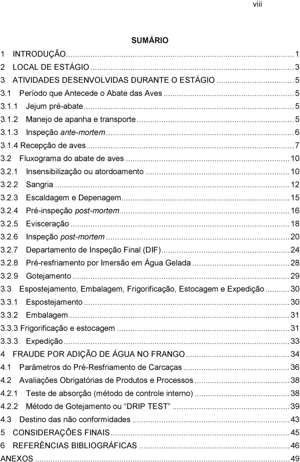 .. 15 3.2.4 Pré-inspeção post-mortem... 16 3.2.5 Evisceração... 18 3.2.6 Inspeção post-mortem... 20 3.2.7 Departamento de Inspeção Final (DIF)... 24 3.2.8 Pré-resfriamento por Imersão em Água Gelada.