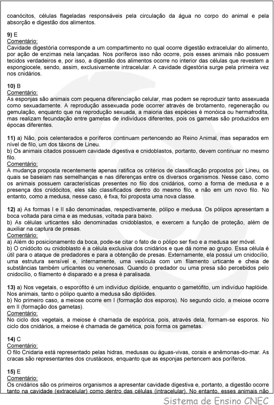 Nos poríferos isso não ocorre, pois esses animais não possuem tecidos verdadeiros e, por isso, a digestão dos alimentos ocorre no interior das células que revestem a espongiocele, sendo, assim,