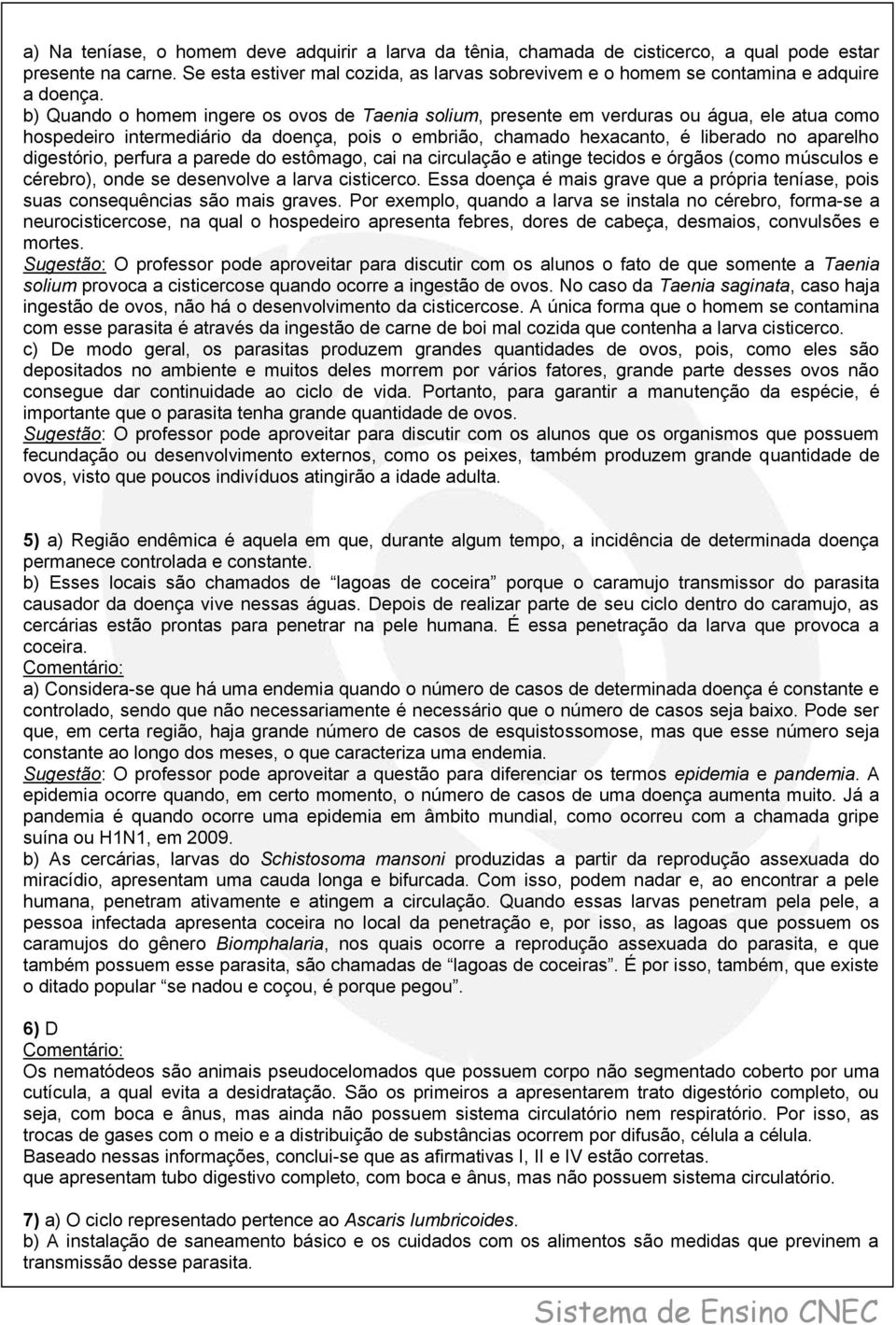 b) Quando o homem ingere os ovos de Taenia solium, presente em verduras ou água, ele atua como hospedeiro intermediário da doença, pois o embrião, chamado hexacanto, é liberado no aparelho