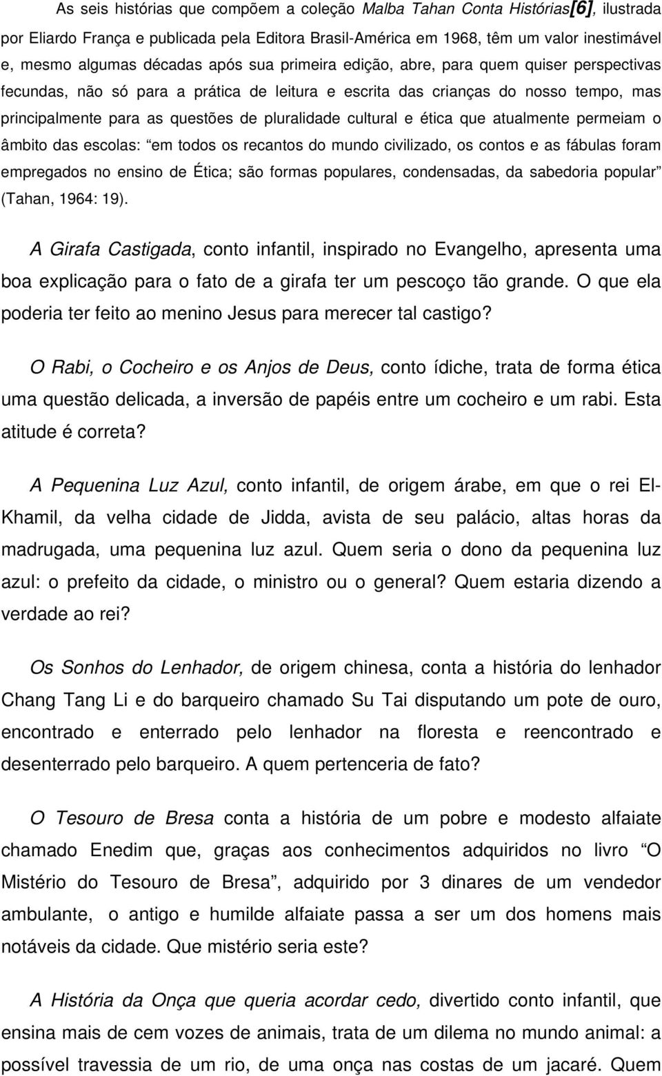 cultural e ética que atualmente permeiam o âmbito das escolas: em todos os recantos do mundo civilizado, os contos e as fábulas foram empregados no ensino de Ética; são formas populares, condensadas,