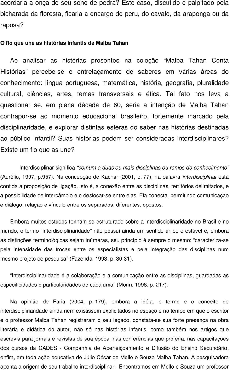 língua portuguesa, matemática, história, geografia, pluralidade cultural, ciências, artes, temas transversais e ética.