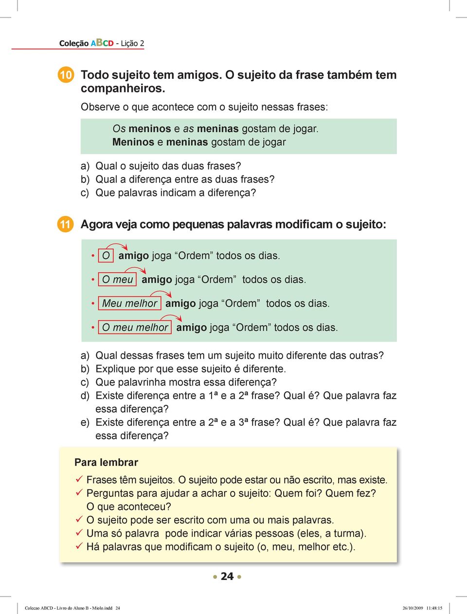 11 Agora veja como pequenas palavras modificam o sujeito: O amigo joga Ordem todos os dias. O meu amigo joga Ordem todos os dias. Meu melhor amigo joga Ordem todos os dias.