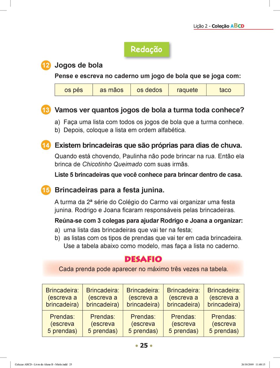 Quando está chovendo, Paulinha não pode brincar na rua. Então ela brinca de Chicotinho Queimado com suas irmãs. Liste 5 brincadeiras que você conhece para brincar dentro de casa.