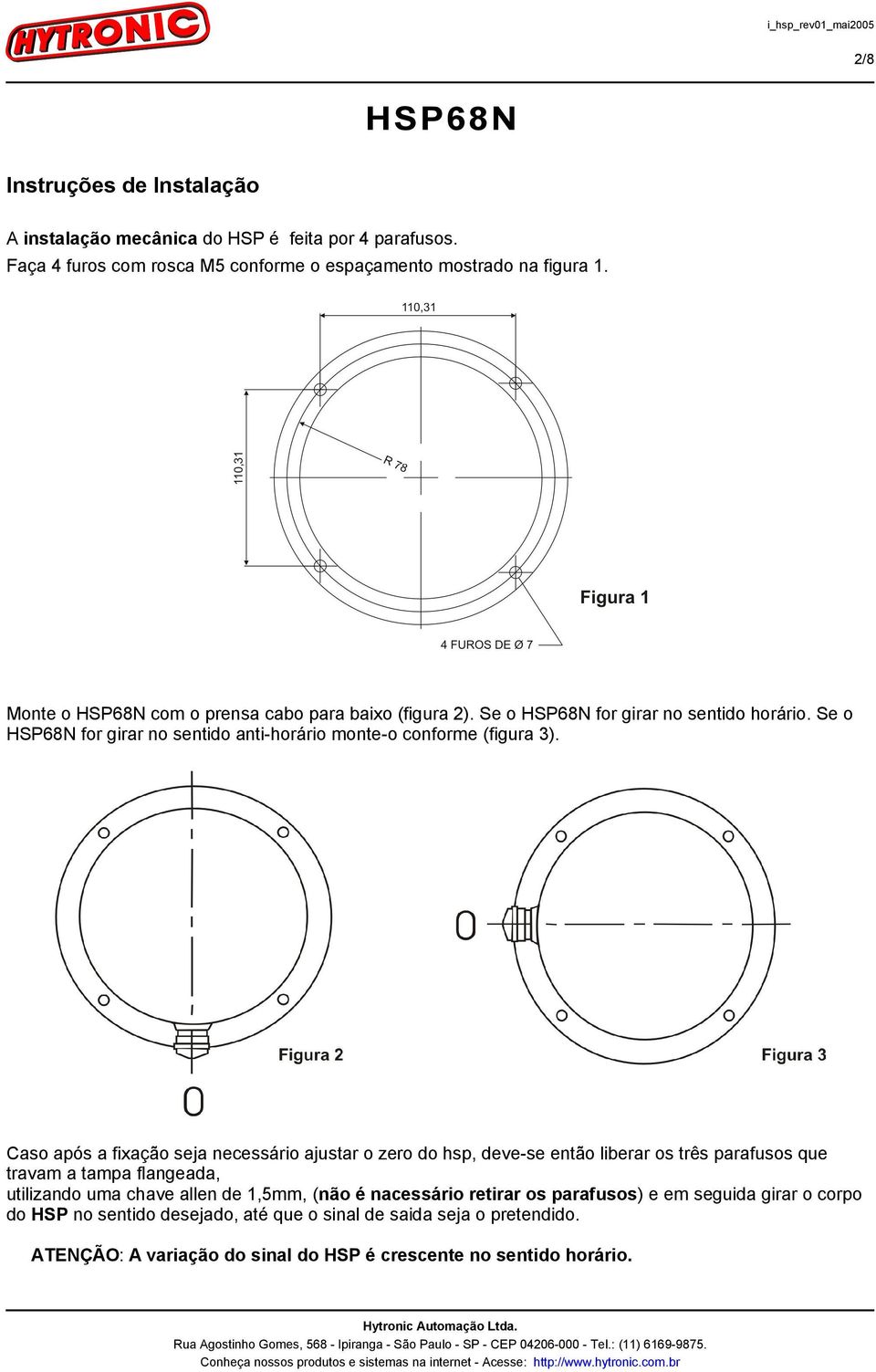 Caso após a fixação seja necessário ajustar o zero do hsp, deve-se então liberar os três parafusos que travam a tampa flangeada, utilizando uma chave allen de 1,5mm, (não é