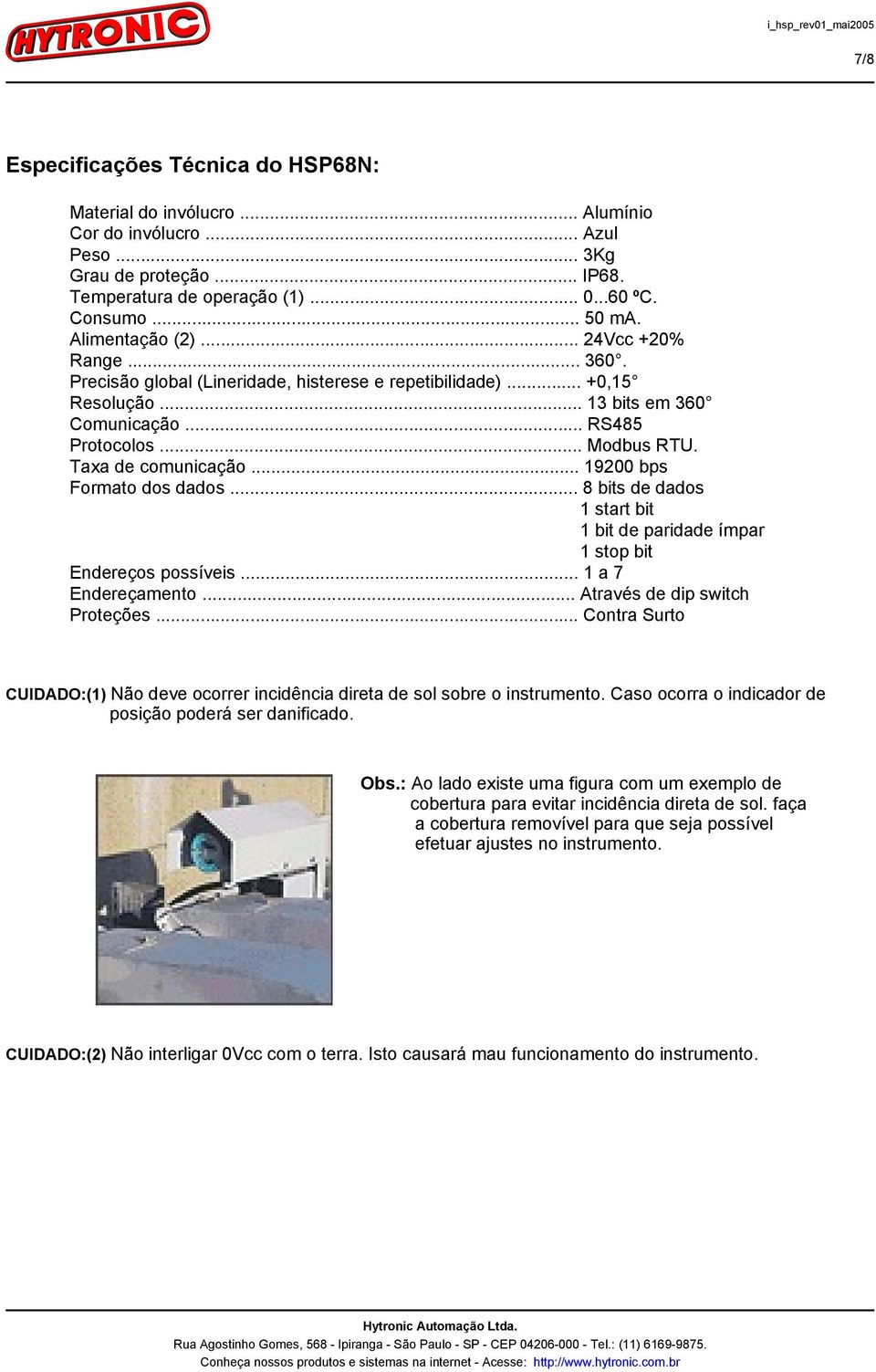 Taxa de comunicação... 19200 bps Formato dos dados... 8 bits de dados 1 start bit 1 bit de paridade ímpar 1 stop bit Endereços possíveis... 1 a 7 Endereçamento... Através de dip switch Proteções.