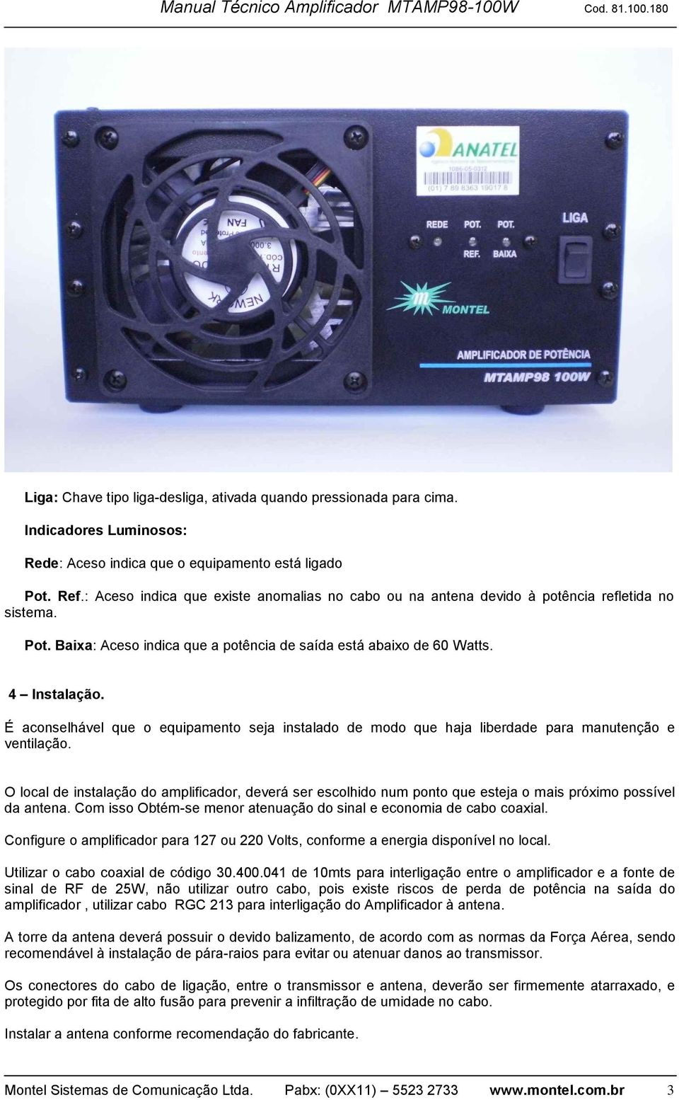 É aconselhável que o equipamento seja instalado de modo que haja liberdade para manutenção e ventilação.