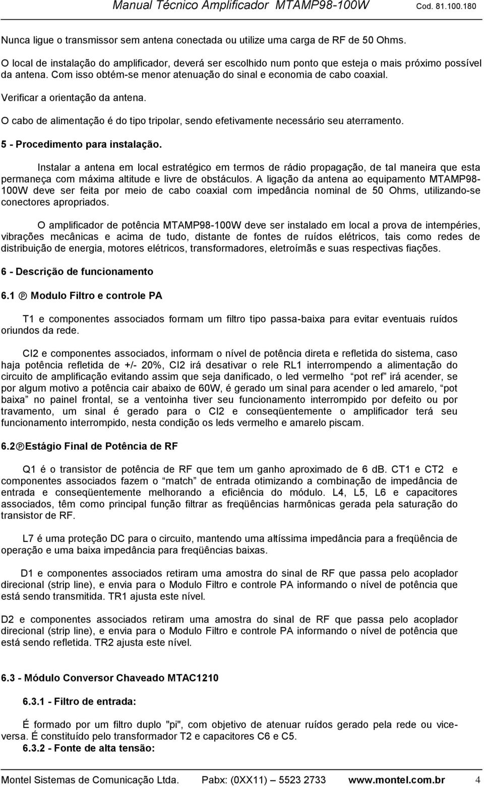 Verificar a orientação da antena. O cabo de alimentação é do tipo tripolar, sendo efetivamente necessário seu aterramento. 5 - Procedimento para instalação.