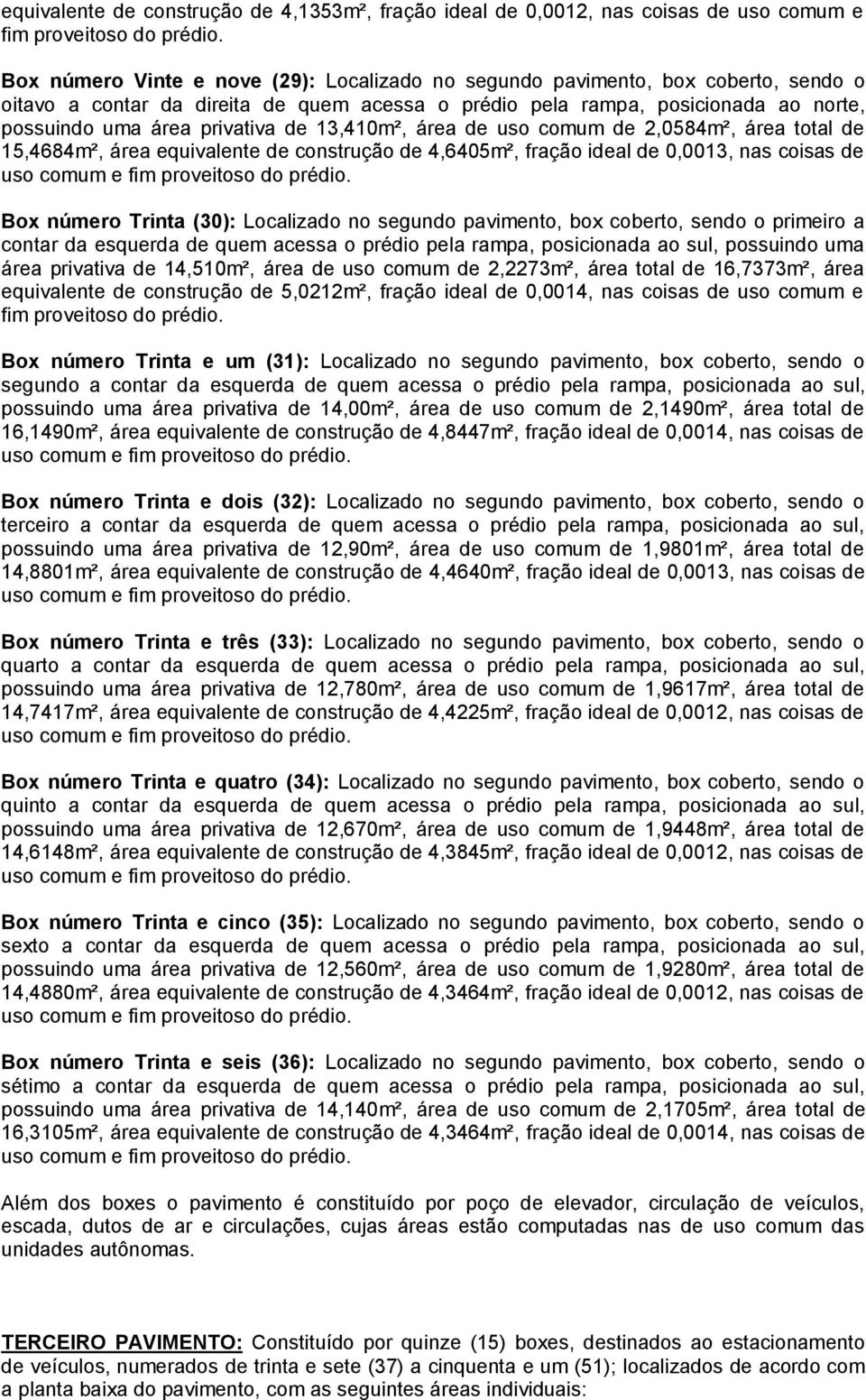 fração ideal de 0,0013, nas coisas de Box número Trinta (30): Localizado no segundo pavimento, box coberto, sendo o primeiro a contar da esquerda de quem acessa o prédio pela rampa, posicionada ao