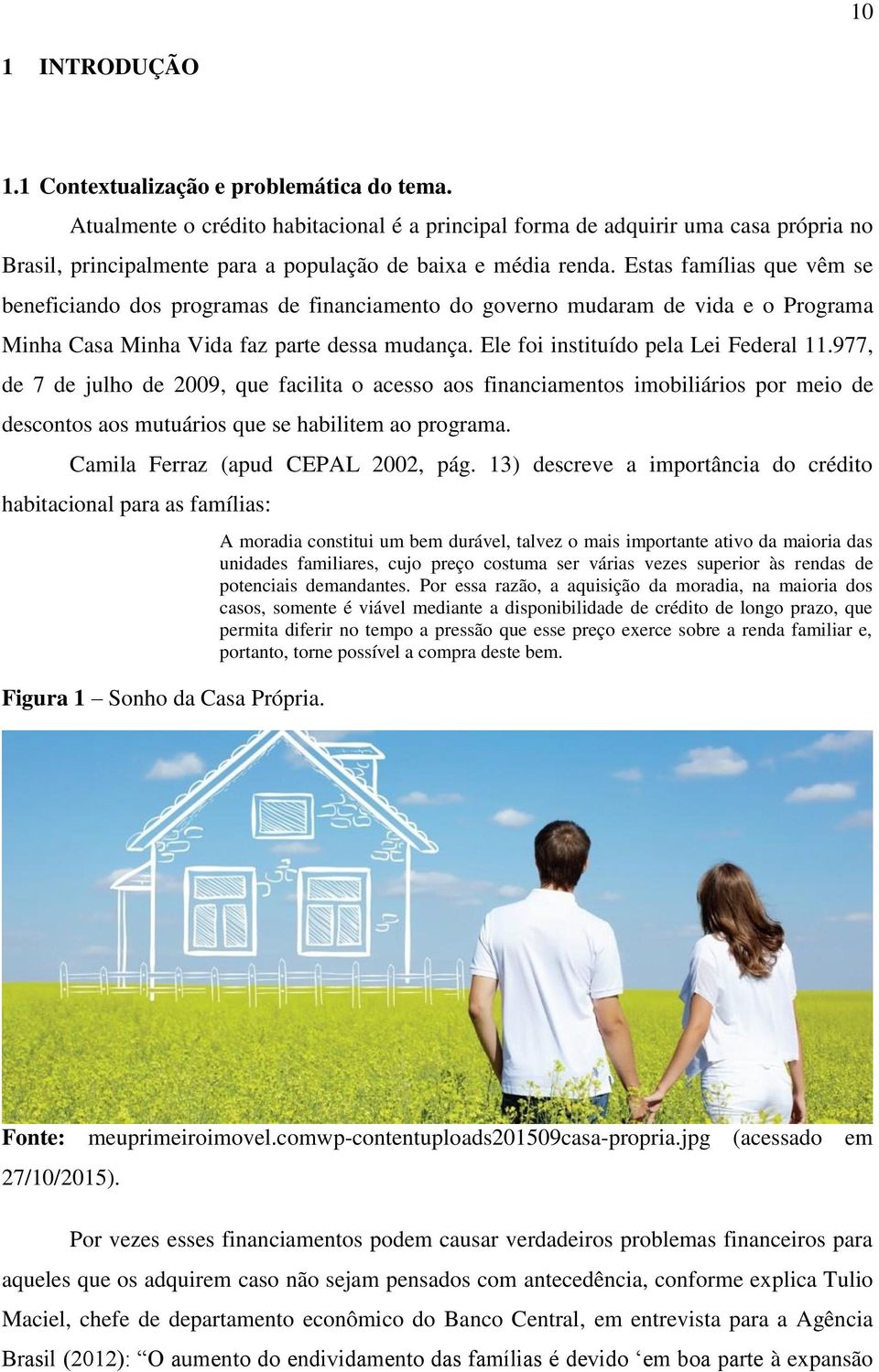 Estas famílias que vêm se beneficiando dos programas de financiamento do governo mudaram de vida e o Programa Minha Casa Minha Vida faz parte dessa mudança. Ele foi instituído pela Lei Federal 11.