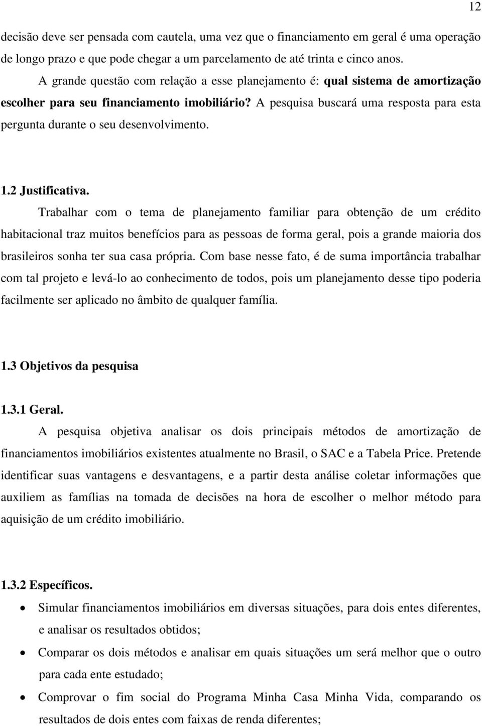 A pesquisa buscará uma resposta para esta pergunta durante o seu desenvolvimento. 1.2 Justificativa.