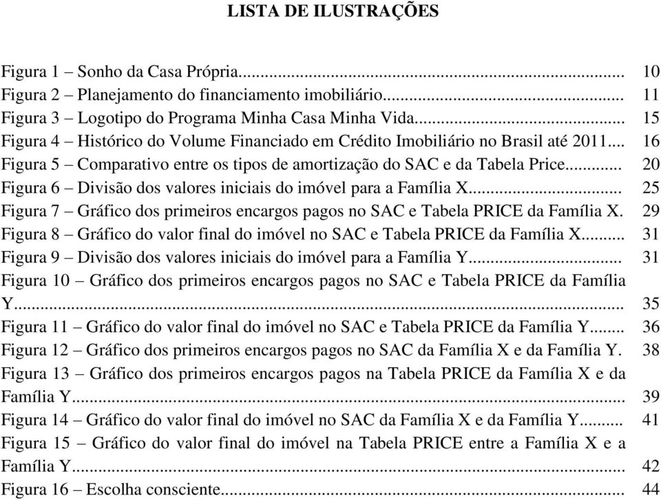 .. 20 Figura 6 Divisão dos valores iniciais do imóvel para a Família X... 25 Figura 7 Gráfico dos primeiros encargos pagos no SAC e Tabela PRICE da Família X.