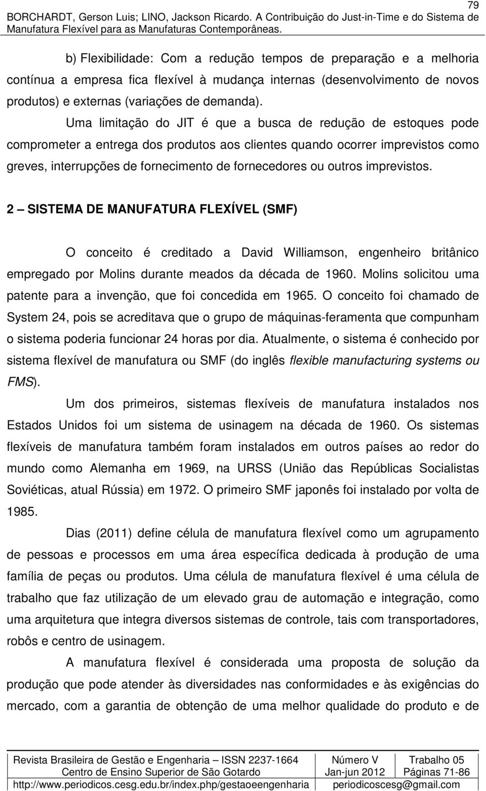 outros imprevistos. 2 SISTEMA DE MANUFATURA FLEXÍVEL (SMF) O conceito é creditado a David Williamson, engenheiro britânico empregado por Molins durante meados da década de 1960.