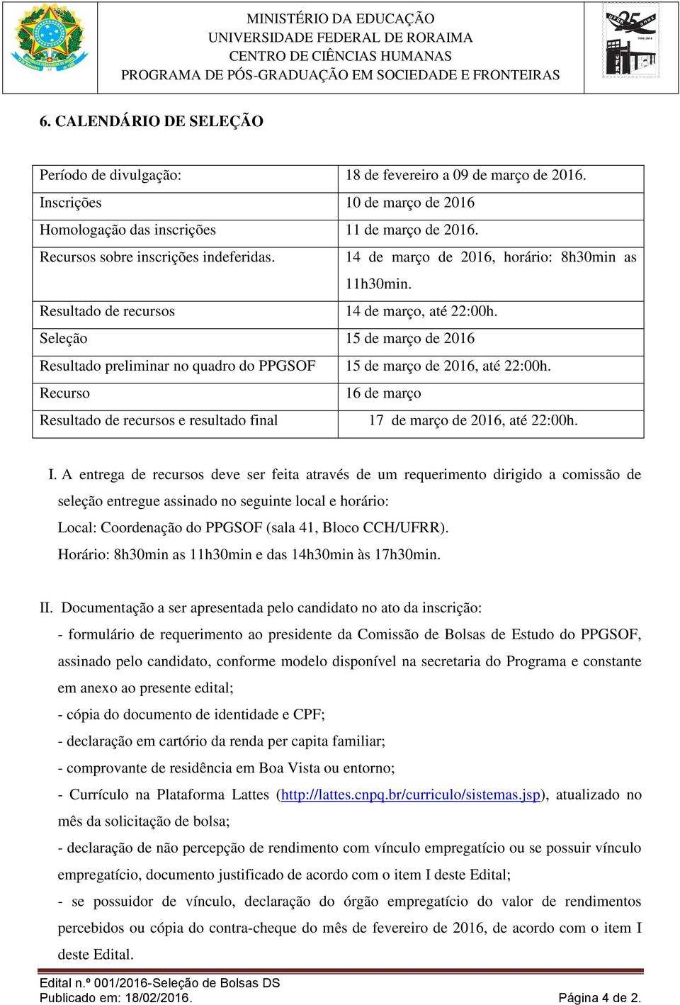 Seleção 15 de março de 2016 Resultado preliminar no quadro do PPGSOF 15 de março de 2016, até 22:00h. Recurso 16 de março Resultado de recursos e resultado final 17 de março de 2016, até 22:00h. I.