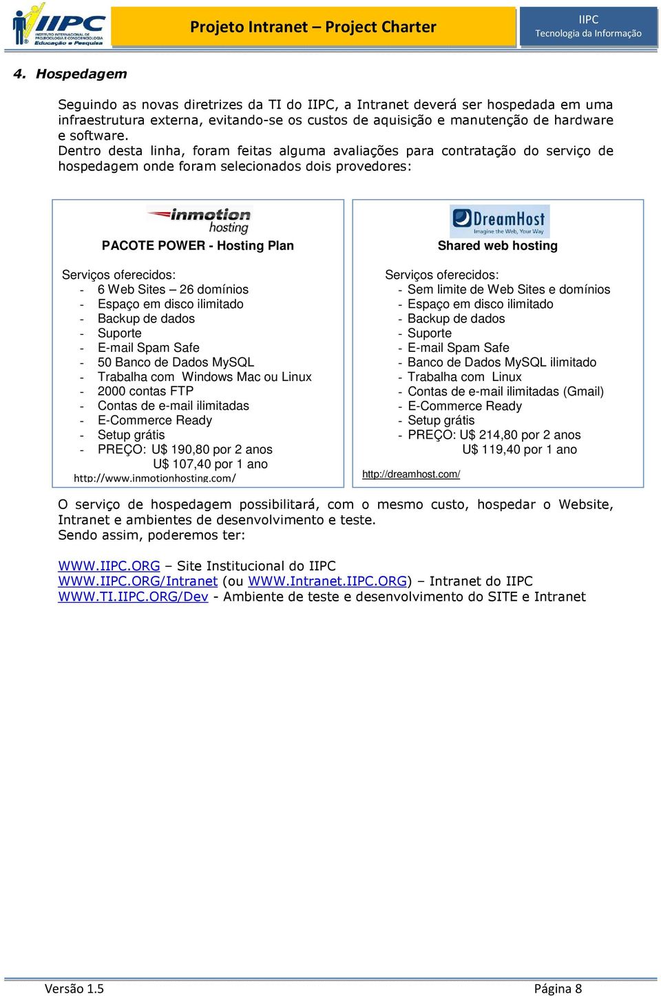 domínios - Espaço em disco ilimitado - Backup de dados - Suporte - E-mail Spam Safe - 50 Banco de Dados MySQL - Trabalha com Windows Mac ou Linux - 2000 contas FTP - Contas de e-mail ilimitadas -