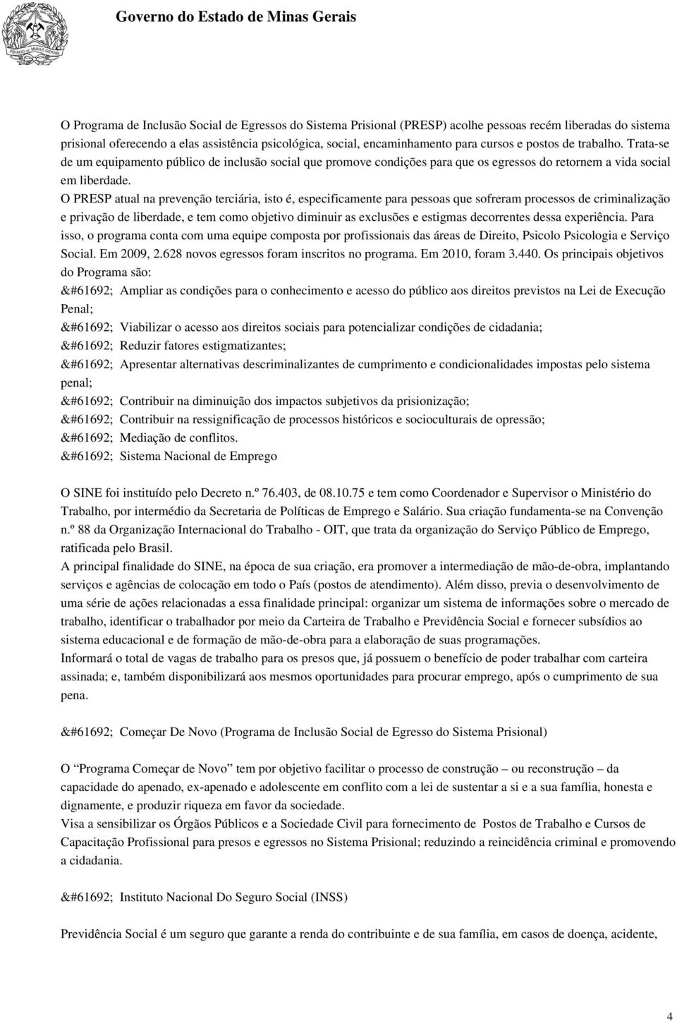 O PRESP atual na prevenção terciária, isto é, especificamente para pessoas que sofreram processos de criminalização e privação de liberdade, e tem como objetivo diminuir as exclusões e estigmas