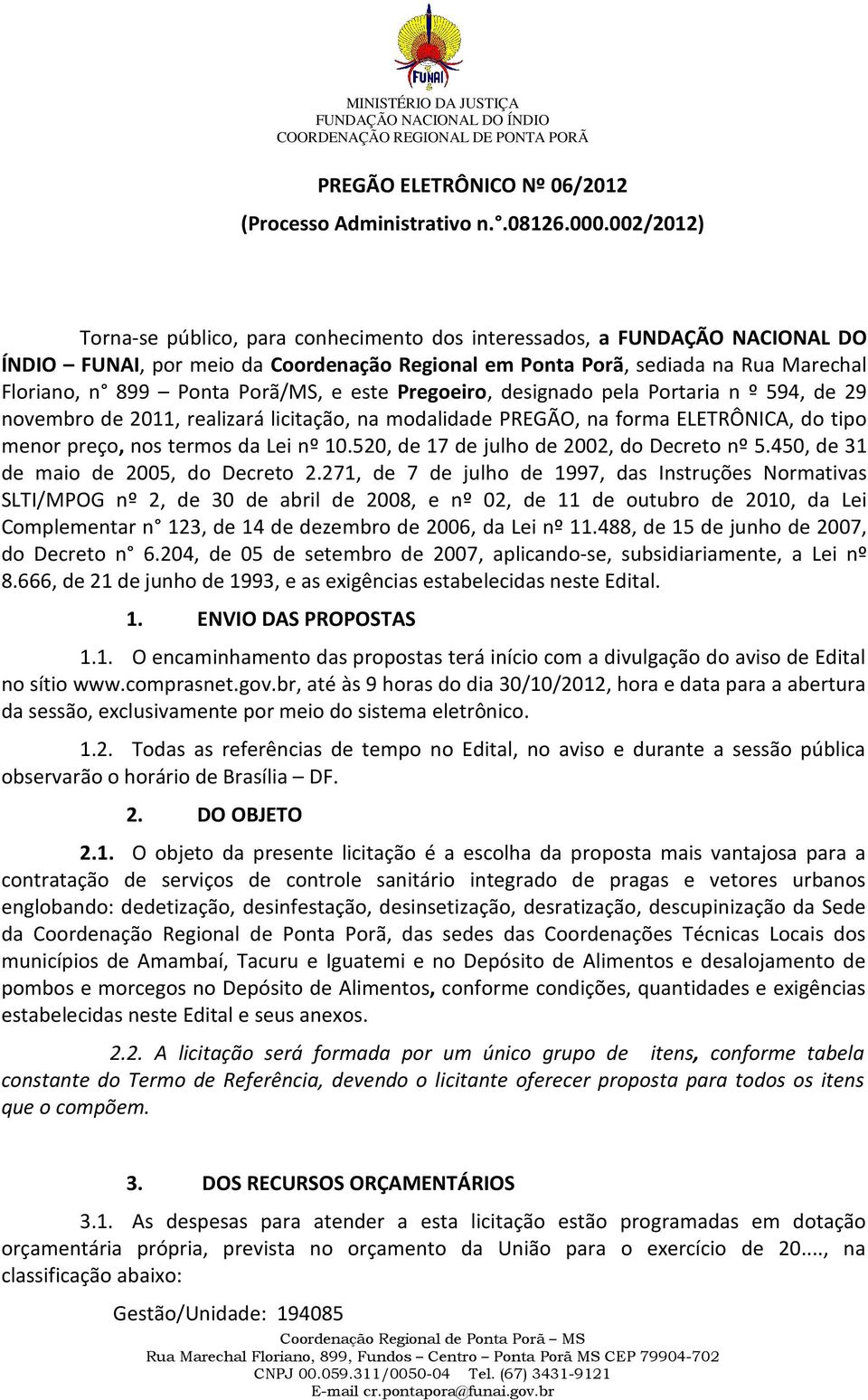 Porã/MS, e este Pregoeiro, designado pela Portaria n º 594, de 29 novembro de 2011, realizará licitação, na modalidade PREGÃO, na forma ELETRÔNICA, do tipo menor preço, nos termos da Lei nº 10.