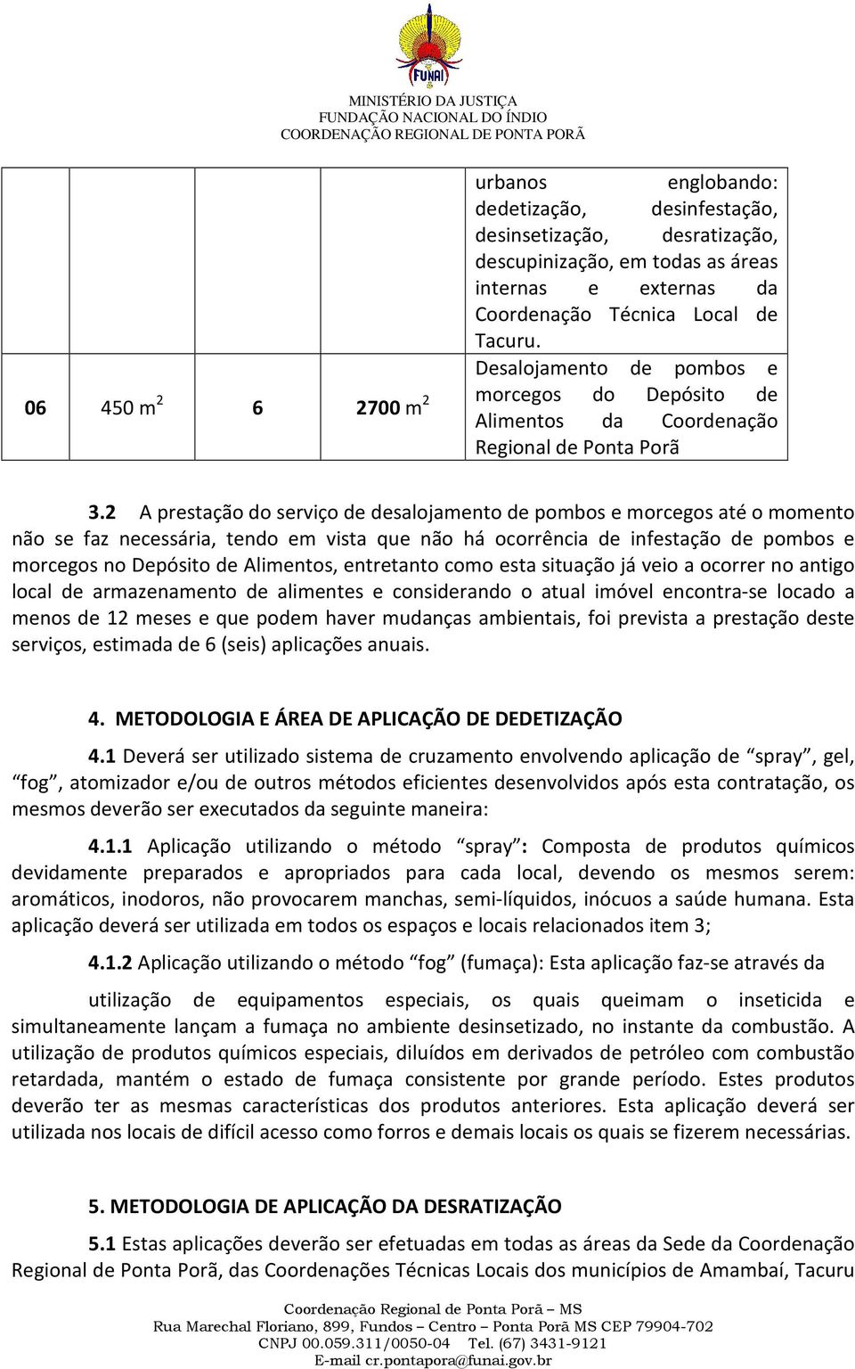 2 A prestação do serviço de desalojamento de pombos e morcegos até o momento não se faz necessária, tendo em vista que não há ocorrência de infestação de pombos e morcegos no Depósito de Alimentos,