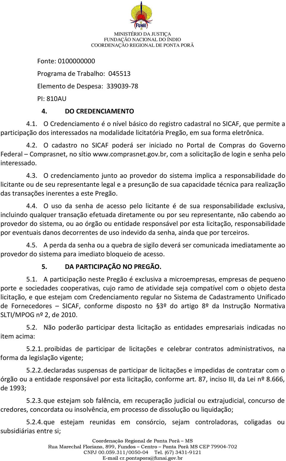 O credenciamento junto ao provedor do sistema implica a responsabilidade do licitante ou de seu representante legal e a presunção de sua capacidade técnica para realização das transações inerentes a