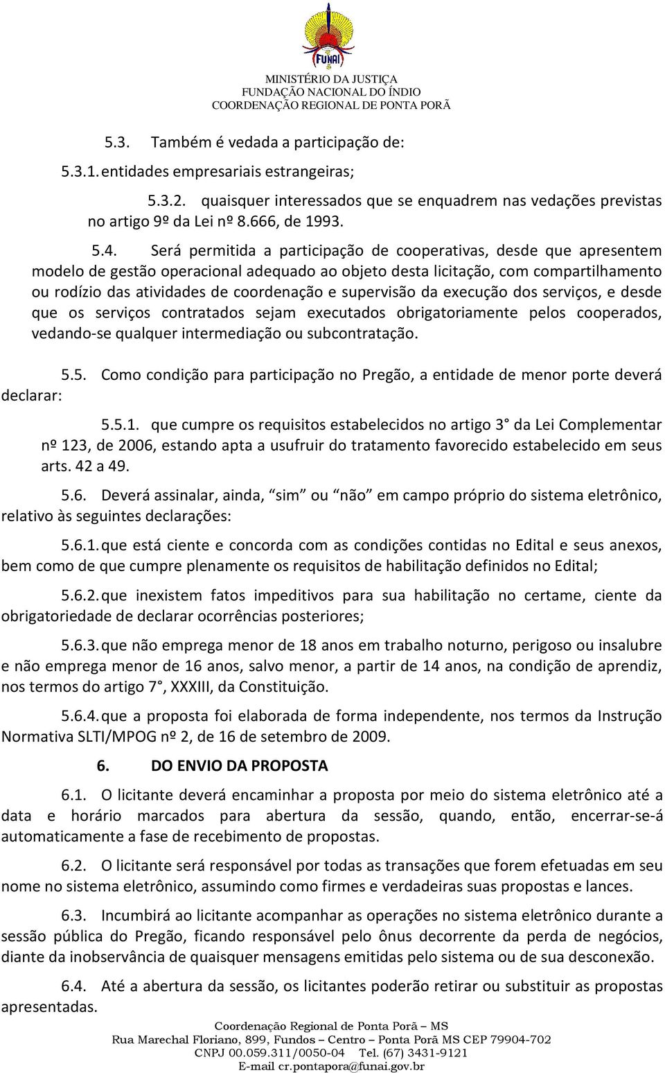 supervisão da execução dos serviços, e desde que os serviços contratados sejam executados obrigatoriamente pelos cooperados, vedando-se qualquer intermediação ou subcontratação. 5.