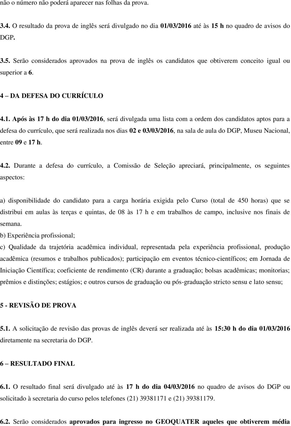 Após às 17 h do dia 01/03/2016, será divulgada uma lista com a ordem dos candidatos aptos para a defesa do currículo, que será realizada nos dias 02 e 03/03/2016, na sala de aula do DGP, Museu