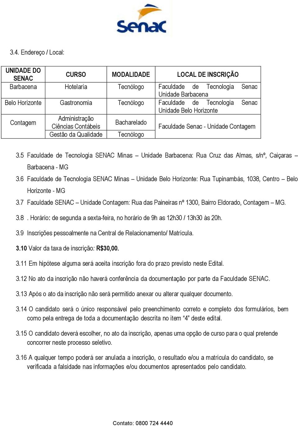 5 Faculdade de Tecnologia SENAC Minas Unidade Barbacena: Rua Cruz das Almas, s/nº, Caiçaras Barbacena - MG 3.