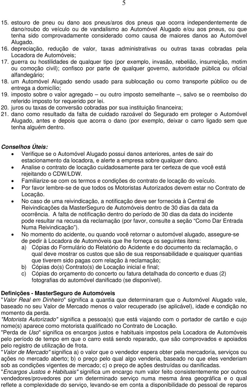 guerra ou hostilidades de qualquer tipo (por exemplo, invasão, rebelião, insurreição, motim ou comoção civil); confisco por parte de qualquer governo, autoridade pública ou oficial alfandegário; 18.