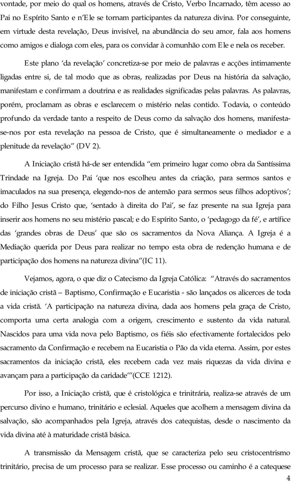 Este plano da revelação concretiza-se por meio de palavras e acções intimamente ligadas entre si, de tal modo que as obras, realizadas por Deus na história da salvação, manifestam e confirmam a