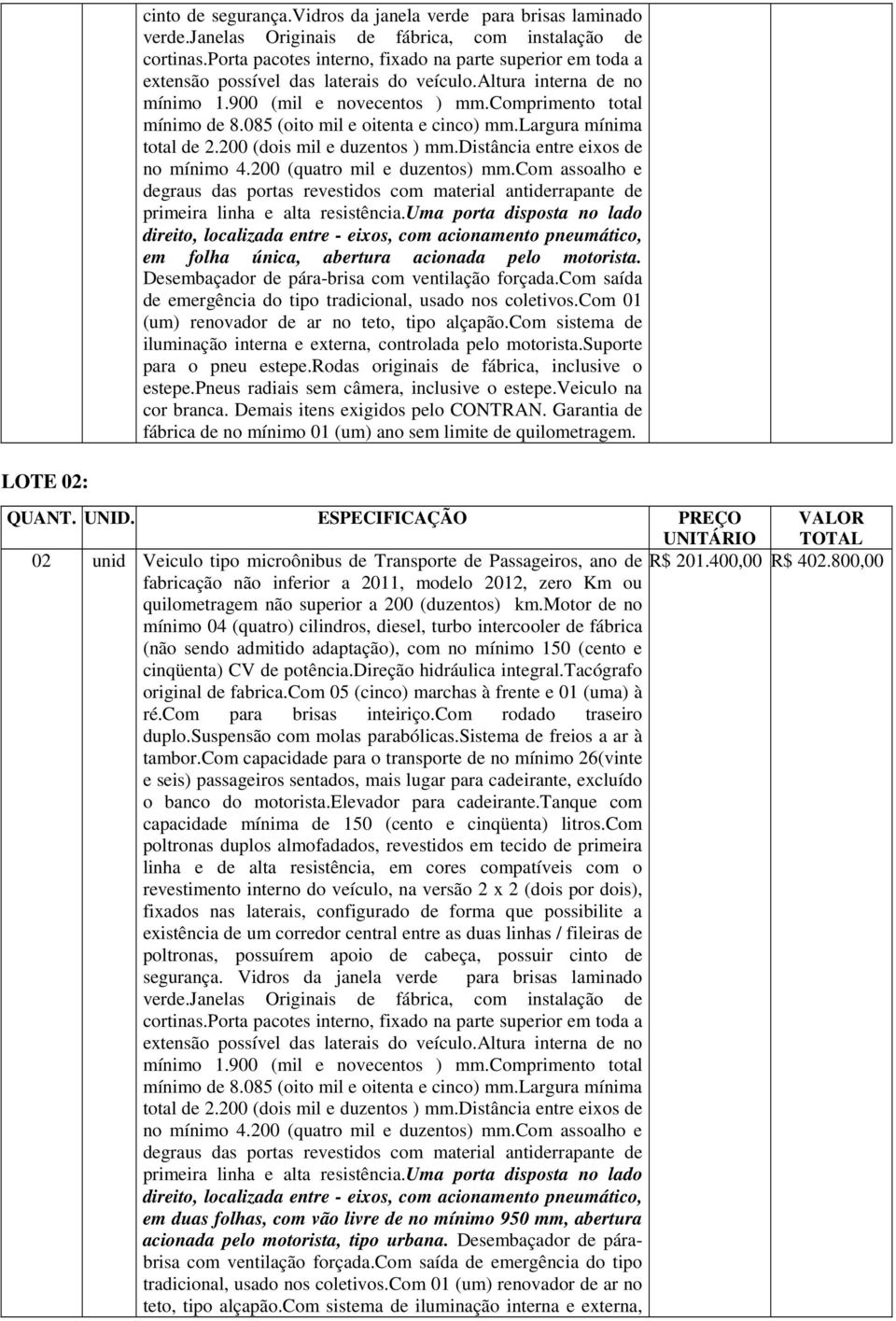 085 (oito mil e oitenta e cinco) mm.largura mínima total de 2.200 (dois mil e duzentos ) mm.distância entre eixos de no mínimo 4.200 (quatro mil e duzentos) mm.