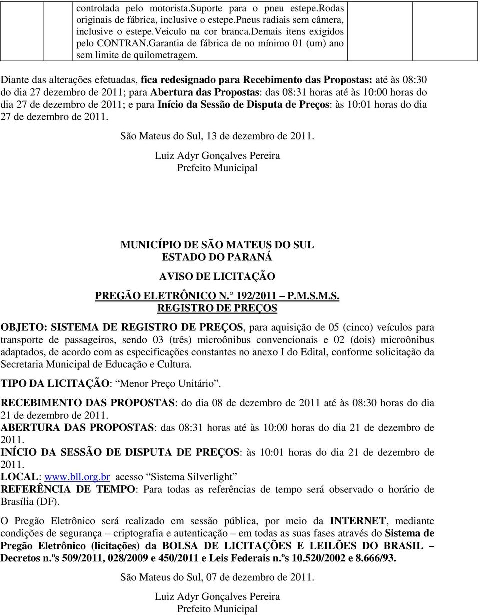 Diante das alterações efetuadas, fica redesignado para Recebimento das Propostas: até às 08:30 do dia 27 dezembro de 2011; para Abertura das Propostas: das 08:31 horas até às 10:00 horas do dia 27 de