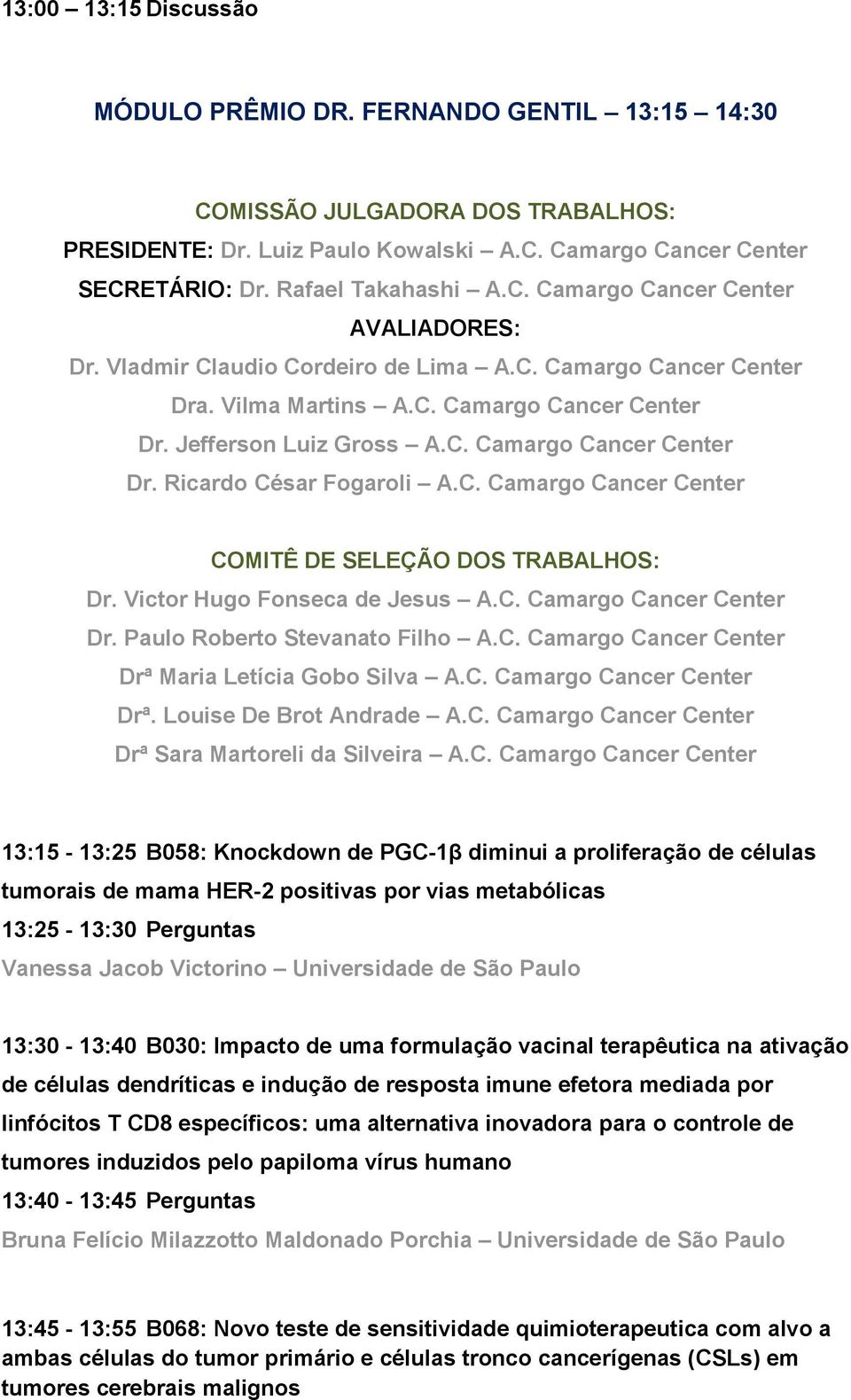 C. Camargo Cancer Center COMITÊ DE SELEÇÃO DOS TRABALHOS: Dr. Victor Hugo Fonseca de Jesus A.C. Camargo Cancer Center Dr. Paulo Roberto Stevanato Filho A.C. Camargo Cancer Center Drª Maria Letícia Gobo Silva A.