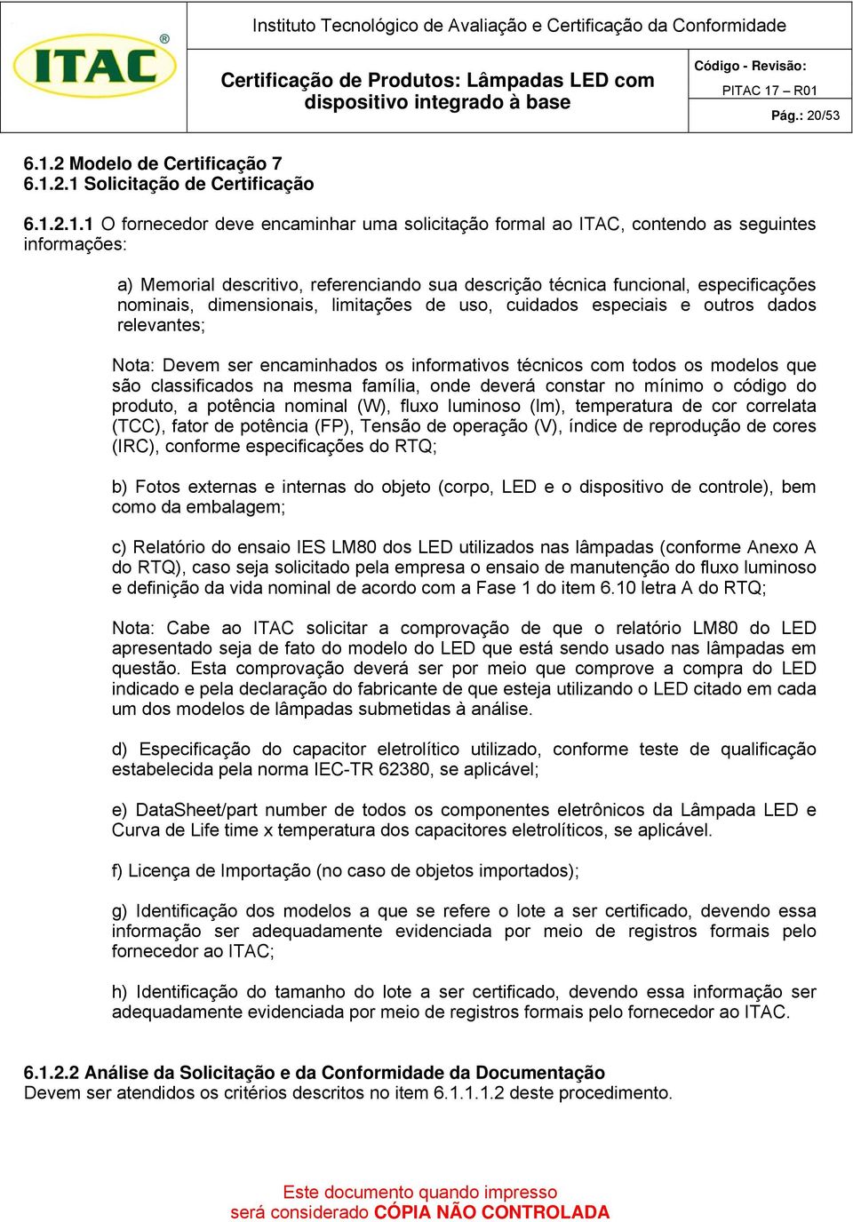 2.1 Solicitação de Certificação 6.1.2.1.1 O fornecedor deve encaminhar uma solicitação formal ao ITAC, contendo as seguintes informações: a) Memorial descritivo, referenciando sua descrição técnica