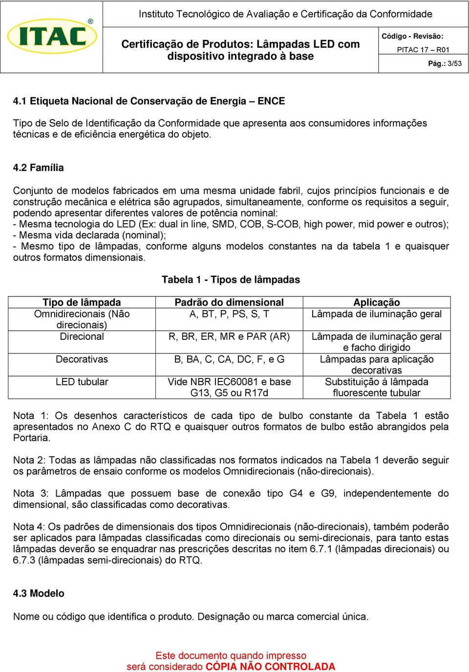 seguir, podendo apresentar diferentes valores de potência nominal: - Mesma tecnologia do LED (Ex: dual in line, SMD, COB, S-COB, high power, mid power e outros); - Mesma vida declarada (nominal); -