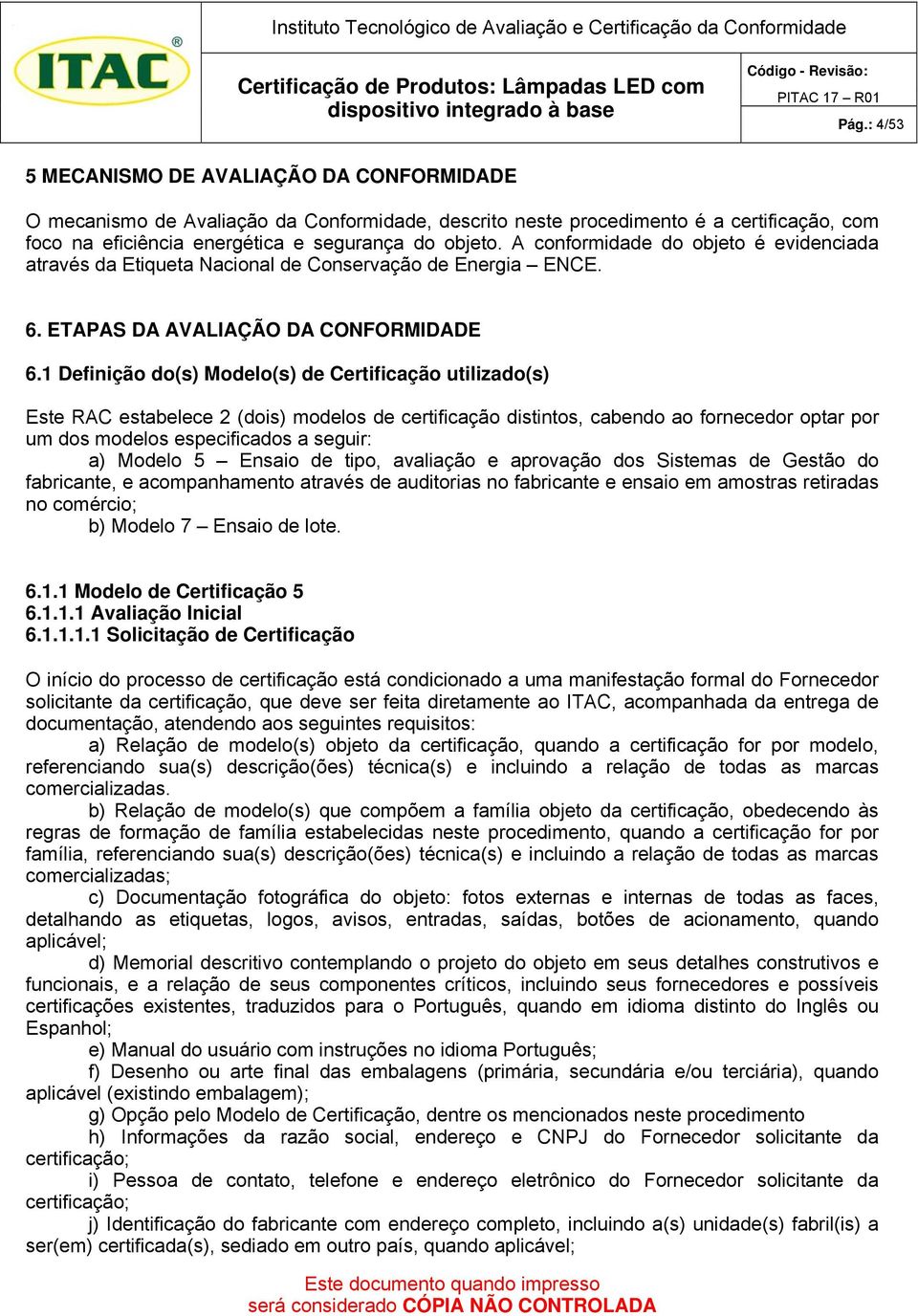 1 Definição do(s) Modelo(s) de Certificação utilizado(s) Este RAC estabelece 2 (dois) modelos de certificação distintos, cabendo ao fornecedor optar por um dos modelos especificados a seguir: a)