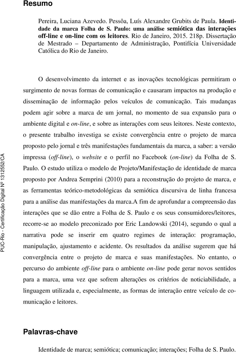 O desenvolvimento da internet e as inovações tecnológicas permitiram o surgimento de novas formas de comunicação e causaram impactos na produção e disseminação de informação pelos veículos de