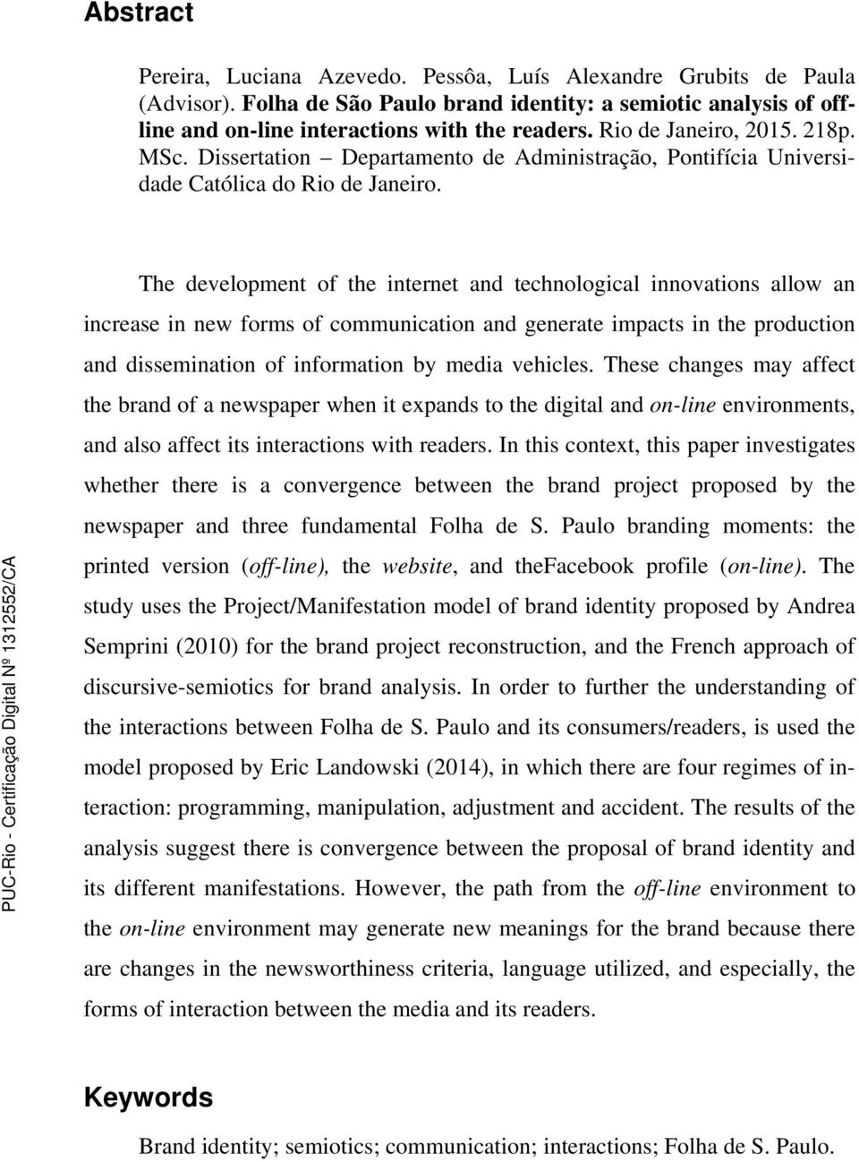 The development of the internet and technological innovations allow an increase in new forms of communication and generate impacts in the production and dissemination of information by media vehicles.