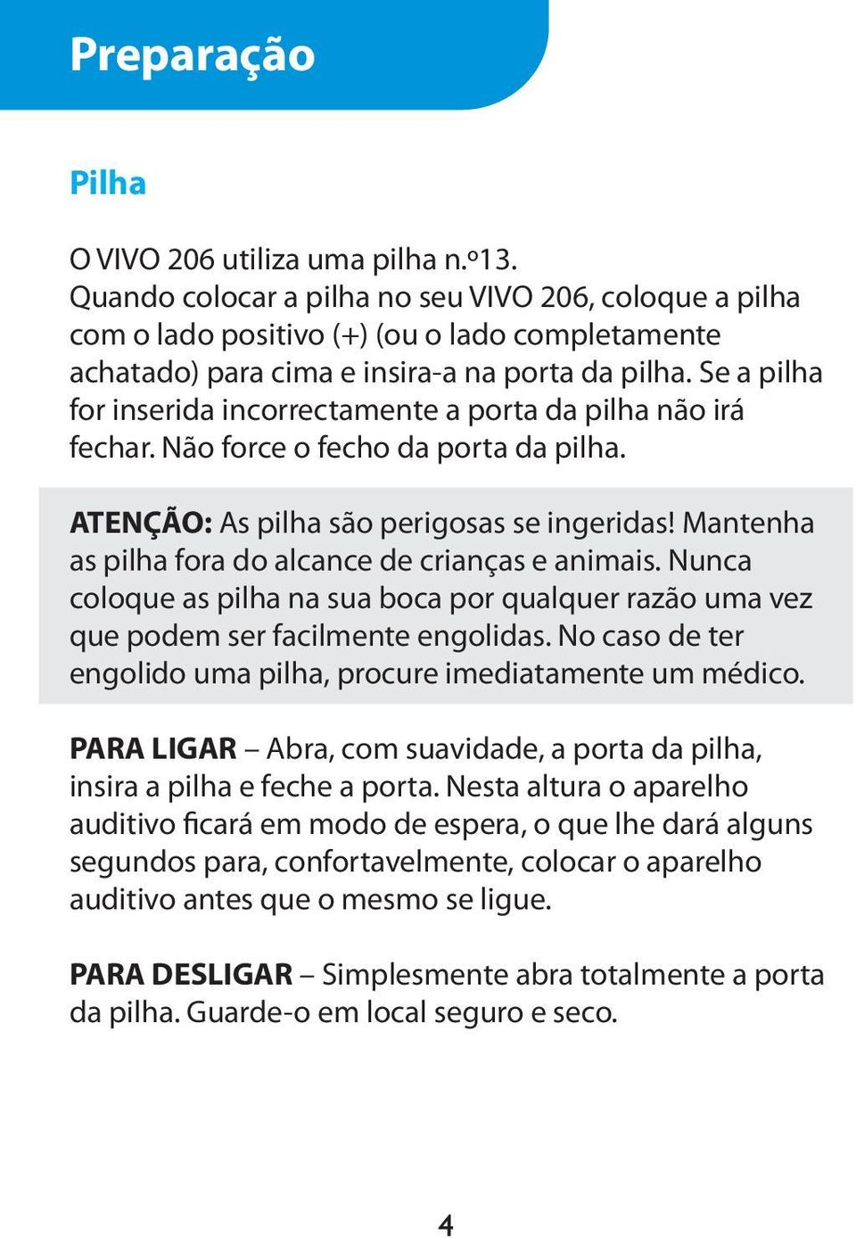 Se a pilha for inserida incorrectamente a porta da pilha não irá fechar. Não force o fecho da porta da pilha. ATENÇÃO: As pilha são perigosas se ingeridas!