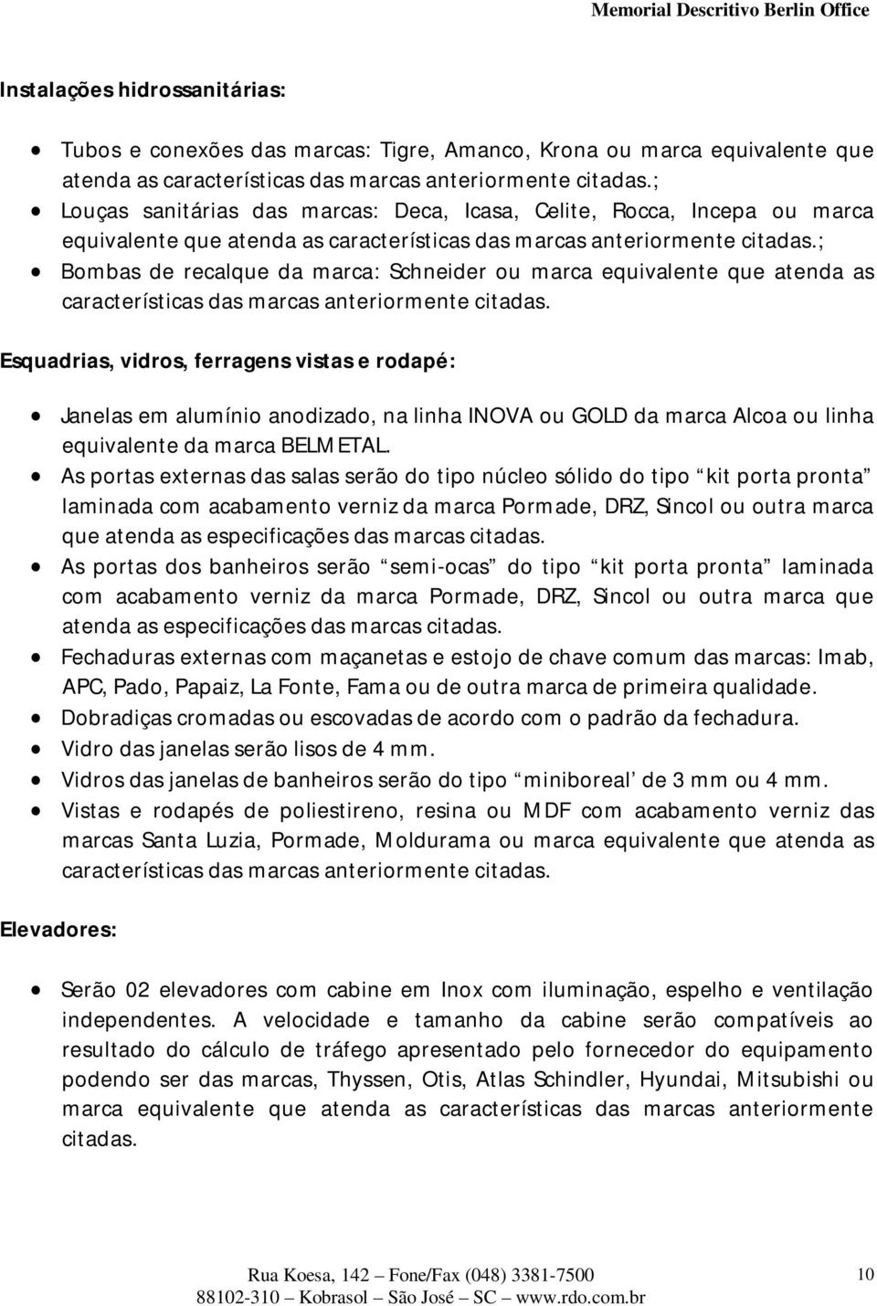 ; Bombas de recalque da marca: Schneider ou marca equivalente que atenda as características das marcas anteriormente citadas.