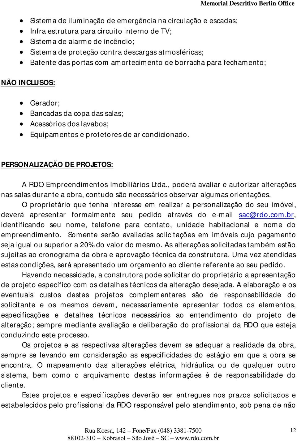 PERSONALIZAÇÃO DE PROJETOS: A RDO Empreendimentos Imobiliários Ltda., poderá avaliar e autorizar alterações nas salas durante a obra, contudo são necessários observar algumas orientações.