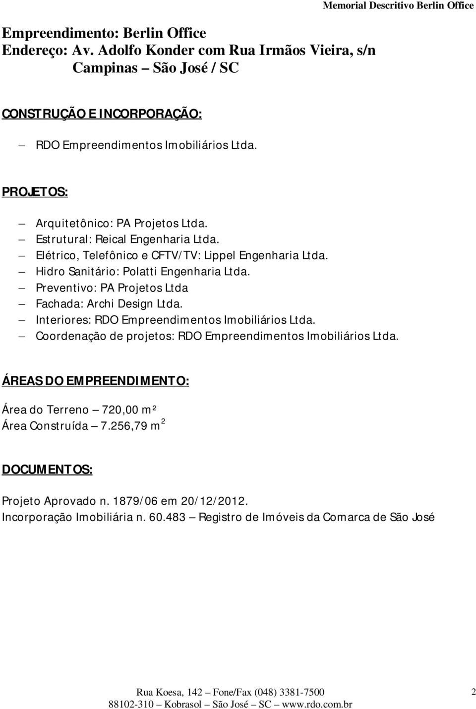 PROJETOS: Arquitetônico: PA Projetos Ltda. Estrutural: Reical Engenharia Ltda. Elétrico, Telefônico e CFTV/TV: Lippel Engenharia Ltda. Hidro Sanitário: Polatti Engenharia Ltda.