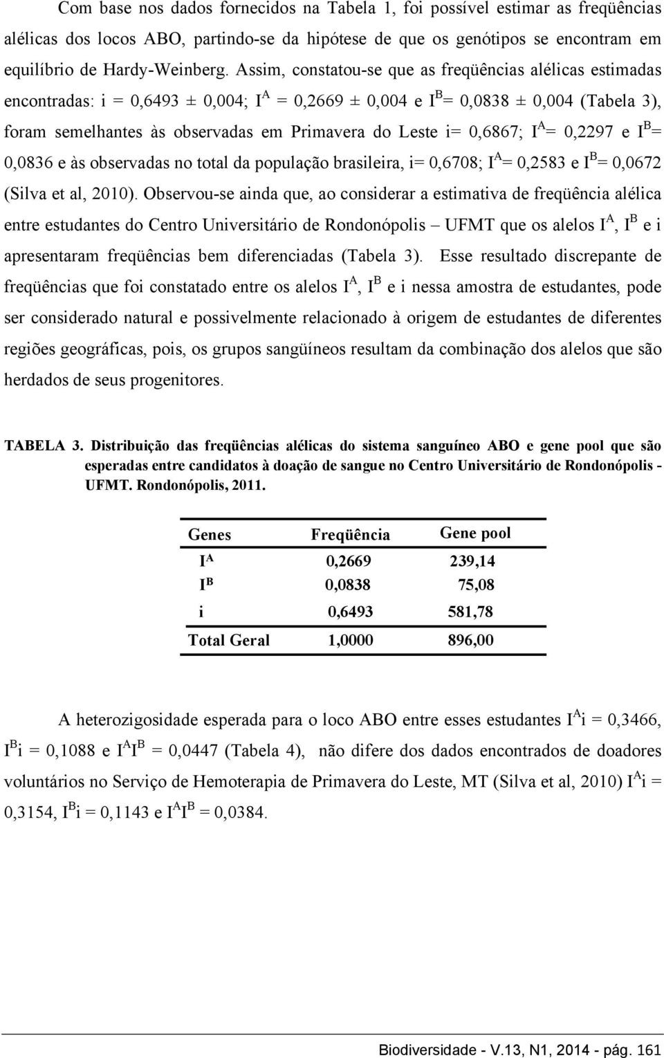 Leste i= 0,6867; I A = 0,2297 e I B = 0,0836 e às observadas no total da população brasileira, i= 0,6708; I A = 0,2583 e I B = 0,0672 (Silva et al, 2010).