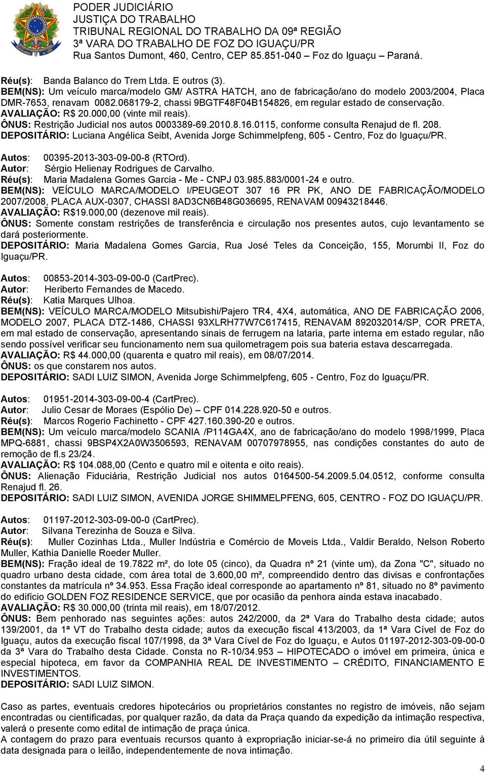 0115, conforme consulta Renajud de fl. 208. DEPOSITÁRIO: Luciana Angélica Seibt, Avenida Jorge Schimmelpfeng, 605 - Centro, Foz do Iguaçu/PR. Autos: 00395-2013-303-09-00-8 (RTOrd).