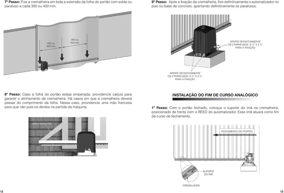 300 ou 400 mm 300 ou 400 mm APERTE DEFINITIVAMENTE OS 2 PARAFUSOS S ¼ X 2 ½ PARA A FIXAÇÃO APERTE DEFINITIVAMENTE OS 2PARAFUSOS S¼ X2½ PARA AFIXAÇÃO 8º Passo: Caso a folha do portão esteja empenada,