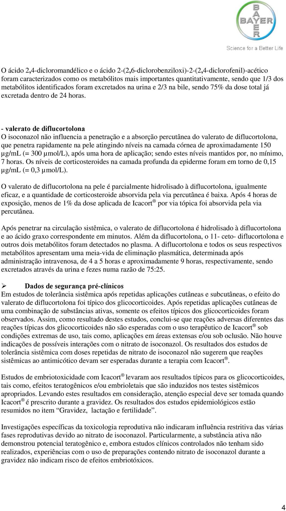 - valerato de diflucortolona O isoconazol não influencia a penetração e a absorção percutânea do valerato de diflucortolona, que penetra rapidamente na pele atingindo níveis na camada córnea de