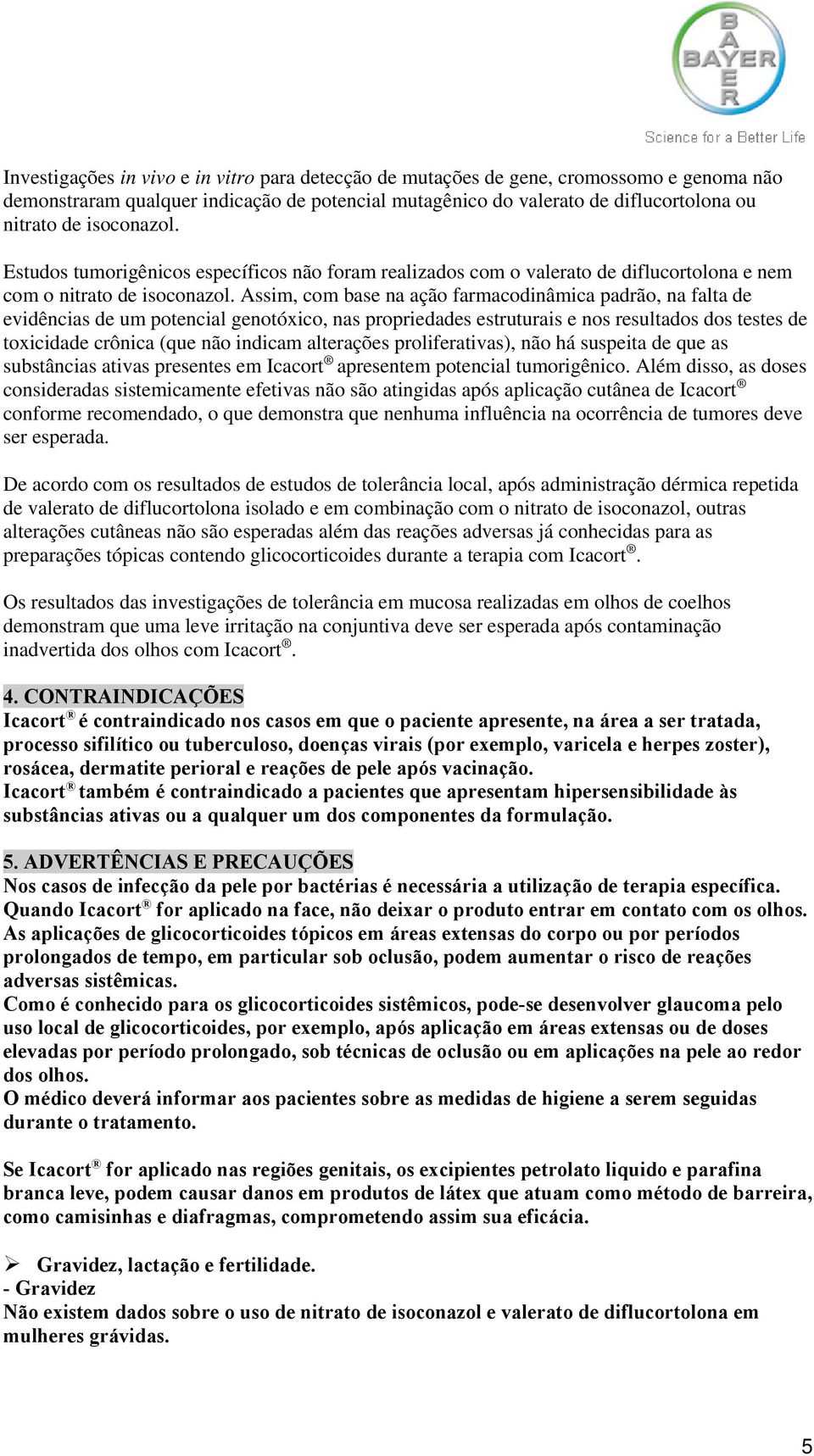 Assim, com base na ação farmacodinâmica padrão, na falta de evidências de um potencial genotóxico, nas propriedades estruturais e nos resultados dos testes de toxicidade crônica (que não indicam