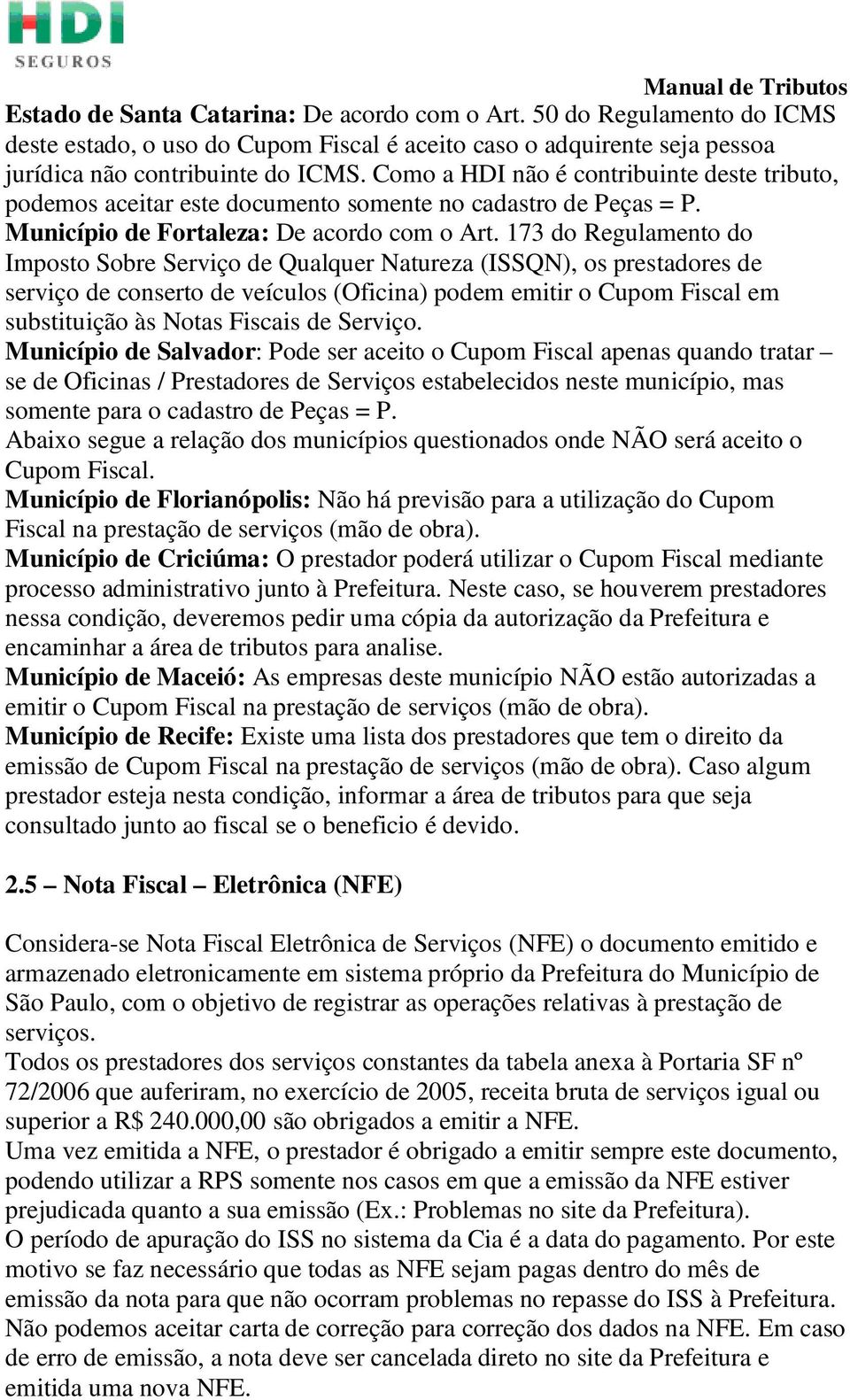 173 do Regulamento do Imposto Sobre Serviço de Qualquer Natureza (ISSQN), os prestadores de serviço de conserto de veículos (Oficina) podem emitir o Cupom Fiscal em substituição às Notas Fiscais de